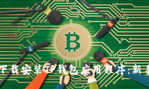 优质
如何下载安装TP钱包应用程序：新手指南