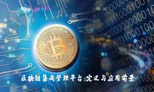区块链集成管理平台:定义与应用前景