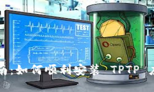 详尽指南:如何顺利安装 TPTP 应用程序