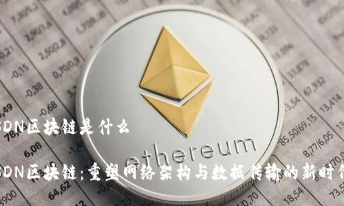 SDN区块链是什么
SDN区块链:重塑网络架构与数据传输的新时代