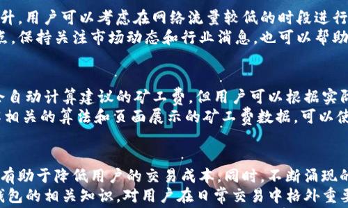 
  如何有效降低TP钱包的矿工费？/  

关键词
 guanjianci TP钱包, 矿工费, 区块链, 加密货币/ guanjianci 

引言
随着区块链技术的不断发展，越来越多的用户开始使用加密货币进行交易，而TP钱包作为一款备受欢迎的数字货币钱包，也逐渐成为了众多用户的选择之一。然而，在进行交易时，高昂的矿工费常常让用户感到困扰。本文将深入探讨如何有效降低TP钱包的矿工费，并提供相关的实用建议和最佳实践。

1. 什么是TP钱包？
TP钱包是一款支持多种区块链资产的小型智能钱包，它不仅支持用户存储和转账各种加密货币，还提供了去中心化交易所、DeFi等多种功能。TP钱包因其用户友好界面和强大的安全性，被越来越多的用户所青睐。
用户在TP钱包中进行交易时，通常需要支付矿工费。矿工费是支付给区块链网络中矿工的费用，以激励他们处理和确认交易记录。交易的确认速度与矿工费的高低直接相关，因此用户常常会面临选择高昂矿工费以加快交易确认，或者支付较低矿工费而面临交易延迟的两难局面。

2. 为什么矿工费会这么高？
矿工费的高低受多种因素的影响。在网络拥堵时，越来越多的用户需要同时进行交易，这就导致了矿工费的上涨。此外，交易的复杂度、数据的大小以及当时的网络状态等都会影响矿工费的计算。用户在高峰时段进行交易，往往需要支付更高的矿工费以确保交易可以快速被确认。
随着加密货币的普及，用户交易频率的增加造成了区块链网络的拥塞，从而进一步推动了矿工费的上涨。因此，对于TP钱包用户来说，了解如何在不同情况下合理安排交易时间、选择矿工费用是非常重要的。

3. 如何降低TP钱包的矿工费？
虽然矿工费在加密货币交易中是不可避免的，但是我们可以通过一些技巧来降低其支出。以下是一些有效的方法：
ul
    listrong选择低峰时交易：/strong观察网络的活跃度，尽量在交易相对冷清的时期进行交易，例如凌晨时段，这将有效降低矿工费。/li
    listrong自定义矿工费：/strongTP钱包允许用户自定义交易矿工费，用户可以根据当前的网络状态，自主设定合理的矿工费，避免程序默认的高额费用。/li
    listrong批量交易：/strong如果有多个交易需求，可以将多笔交易合并成一笔进行操作，这样只需支付一次矿工费，减少了总费用支出。/li
    listrong使用Layer 2解决方案：/strong一些支持TP钱包的Layer 2扩展方案可以显著降低交易的矿工费，例如闪电网络等，使得交易费用更加透明和便宜。/li
/ul

4. 选择合适的交易时机
交易时机的选择对矿工费有着直接的影响。用户在进行加密货币交易时，会面临交易高峰期与冷清期。在高峰期，矿工费往往飙升，用户可以考虑在网络流量较低的时段进行交易。例如，交易所的上线和新的代币发行日期通常是网络最繁忙的时候，而在周末和节假日时，网络流量相对较少。
此外，使用交易所或钱包提供的网络状态监控工具，可以帮助用户分析当前的网络状态和矿工费情况，从而选择适当的交易时点。保持关注市场动态和行业消息，也可以帮助用户更好地把握合适的交易时机。

5. TP钱包的矿工费如何计算？
TP钱包的矿工费计算通常基于以下几个方面：交易的大小、网络的拥堵程度、当前的确认速度等。用户在发起交易请求时，钱包会自动计算建议的矿工费，但用户可以根据实际情况进行调整。
用户也可以通过区块链浏览器查询当前的网络拥堵情况和相应的矿工费用，这样可以帮助用户合理设置自己的交易费率。了解相关的算法和页面展示的矿工费数据，可以使用户更明智地选择，在保证交易及时处理的前提下，尽量降低不必要的费用开支。

6. 矿工费的未来趋势
鉴于全球加密货币的普及率逐步上升，矿工费的变化趋势值得关注。未来，或许会有更高效的计算和获取矿工费的技术出现，这有助于降低用户的交易成本。同时，不断涌现的新技术（如闪电网络、侧链技术等）也将非常有可能现今矿工费的结构和流程，从而给用户提供更为便捷的交易体验。
综上所述，矿工费虽是加密交易中不可避免的一部分，但通过多种手段和方法，可以有效降低其支出，为用户节省成本。了解TP钱包的相关知识，对用户在日常交易中格外重要，不仅可以提高交易效率，还能使得用户更好地进行加密资产管理。