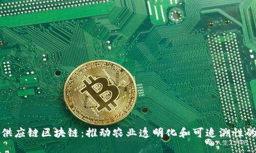 农产品供应链区块链:推动农业透明化和可追溯性的新技术