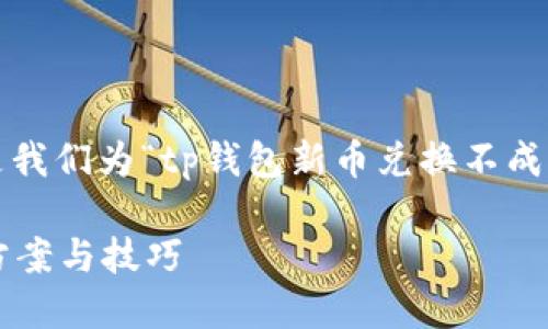 small为了您的搜索体验,这里是我们为“tp钱包新币兑换不成功”主题提供的和关键词。/small
TP钱包新币兑换不成功的解决方案与技巧