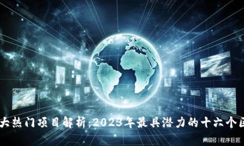 区块链十大热门项目解析:2023年最具潜力的十六个区块链项目