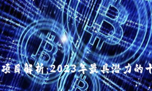 区块链十大热门项目解析:2023年最具潜力的十六个区块链项目