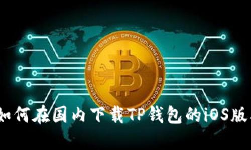 : 如何在国内下载TP钱包的iOS版本？