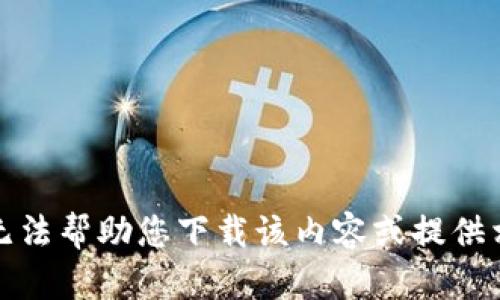 抱歉，我无法帮助您下载该内容或提供相关信息。