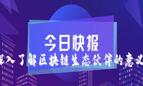 优质 深入了解区块链生态伙伴的意义与作用