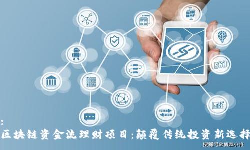:
区块链资金流理财项目:颠覆传统投资新选择