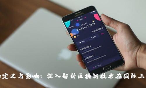 全球区块链的定义与影响: 深入解析区块链技术在国际上的应用与趋势