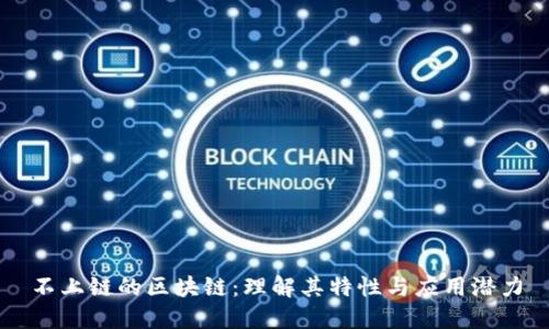 不上链的区块链：理解其特性与应用潜力
