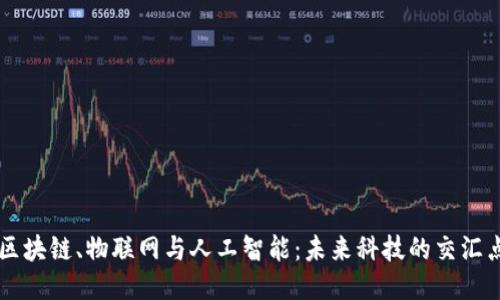 区块链、物联网与人工智能：未来科技的交汇点