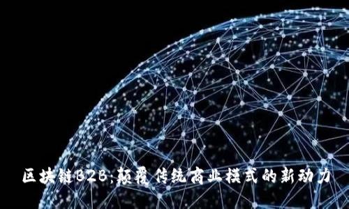 区块链B2B：颠覆传统商业模式的新动力