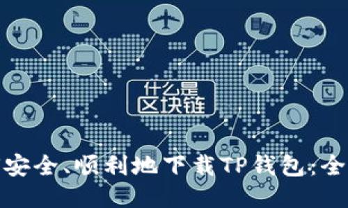 : 如何安全、顺利地下载TP钱包:全面指南