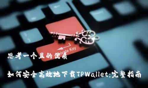 思考一个且的优质

如何安全高效地下载TPWallet：完整指南
