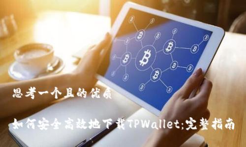 思考一个且的优质

如何安全高效地下载TPWallet：完整指南