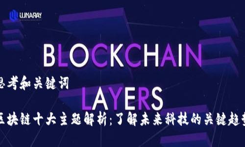 思考和关键词

区块链十大主题解析：了解未来科技的关键趋势