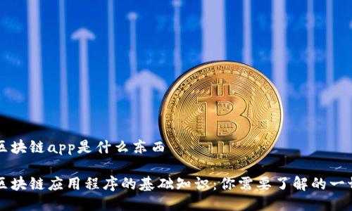 区块链app是什么东西
区块链应用程序的基础知识:你需要了解的一切