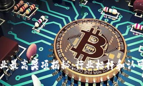 区块链企业最高奖项揭秘:行业标杆和认可的重要性