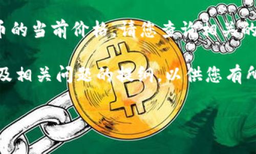 我无法提供实时的货币价值信息，包括TPT币的当前价格。请您查询相关的加密货币交易所或金融网站获取最新数据。

不过，我可以为您整理一个相关的、关键词，及相关问题的提纲，以供您有所了解。

如何判断TPT币的价值及投资潜力