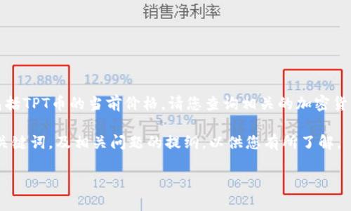 我无法提供实时的货币价值信息，包括TPT币的当前价格。请您查询相关的加密货币交易所或金融网站获取最新数据。

不过，我可以为您整理一个相关的、关键词，及相关问题的提纲，以供您有所了解。

如何判断TPT币的价值及投资潜力