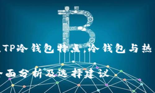 关键词: Tp冷钱包安全性疑惑，TP冷钱包特点，冷钱包与热钱包对比，如何选择安全冷钱包

: TP冷钱包真的安全可靠吗？全面分析及选择建议