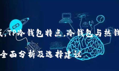 关键词: Tp冷钱包安全性疑惑，TP冷钱包特点，冷钱包与热钱包对比，如何选择安全冷钱包

: TP冷钱包真的安全可靠吗？全面分析及选择建议