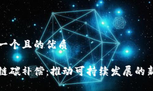 思考一个且的优质

区块链碳补偿：推动可持续发展的新工具