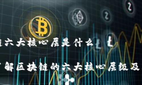 区块链六大核心层是什么

深入了解区块链的六大核心层级及其功能