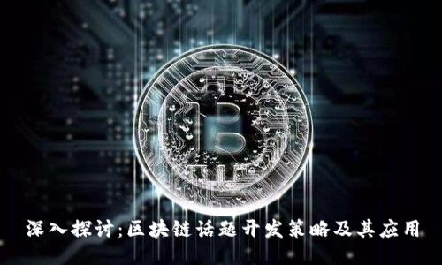 深入探讨：区块链话题开发策略及其应用