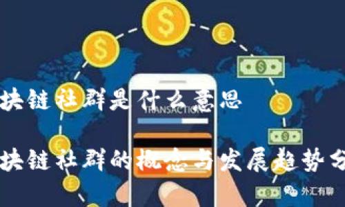 区块链社群是什么意思

区块链社群的概念与发展趋势分析