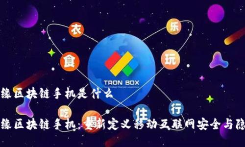 识缘区块链手机是什么

识缘区块链手机：重新定义移动互联网安全与隐私