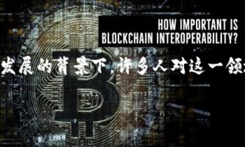 区块链五大团队是什么意思是一个广受关注的话题，尤其在区块链技术快速发展的背景下，许多人对这一领域的专业团队产生了浓厚的兴趣。以下是我为该主题设计的以及相关关键词。

区块链五大团队解析：行业领军者与创新先锋