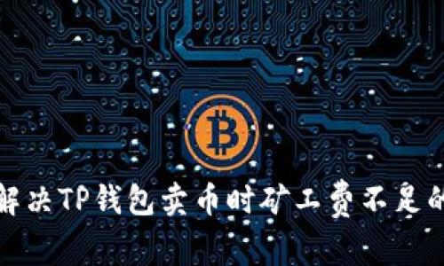 如何解决TP钱包卖币时矿工费不足的问题