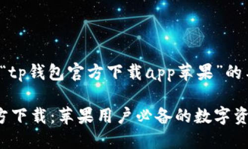 以下是关于“tp钱包官方下载app苹果”的与关键词

 TP钱包官方下载：苹果用户必备的数字资产管理工具