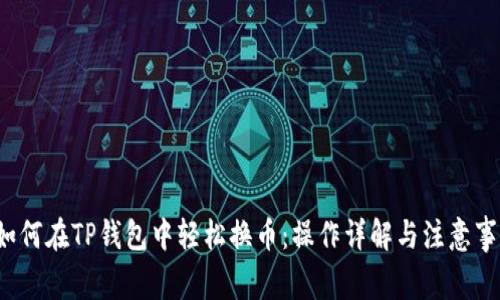  如何在TP钱包中轻松换币：操作详解与注意事项