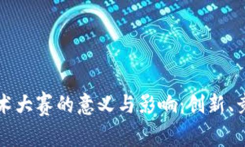 区块链技术大赛的意义与影响:创新、竞争与合作