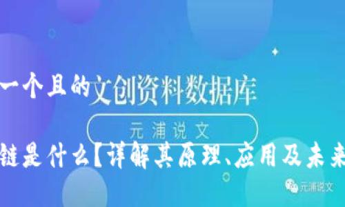思考一个且的

区块链是什么？详解其原理、应用及未来发展