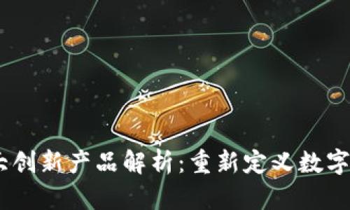 区块链10大创新产品解析：重新定义数字经济的未来