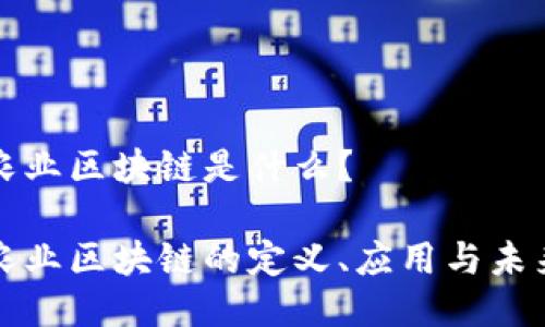 农业区块链是什么？ 

农业区块链的定义、应用与未来