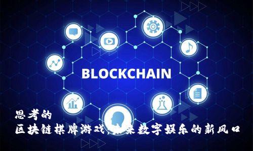 思考的
区块链棋牌游戏：未来数字娱乐的新风口