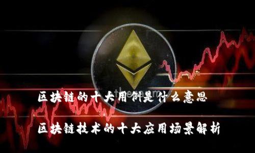 区块链的十大用例是什么意思

区块链技术的十大应用场景解析