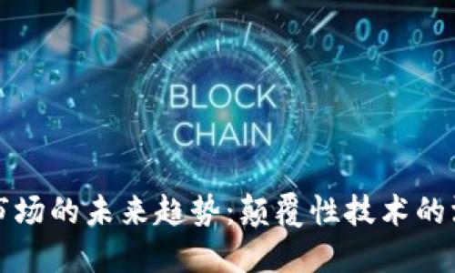 区块链市场的未来趋势：颠覆性技术的深远影响