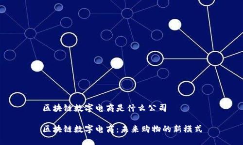 区块链数字电商是什么公司

区块链数字电商：未来购物的新模式