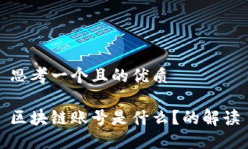 思考一个且的优质

区块链账号是什么？的解读