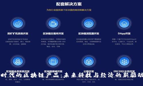 大时代的区块链产品：未来科技与经济的新驱动力