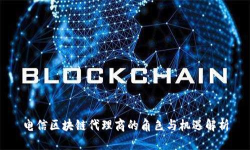 电信区块链代理商的角色与机遇解析