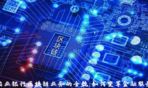 
农业银行区块链业务的全貌：如何变革金融服务