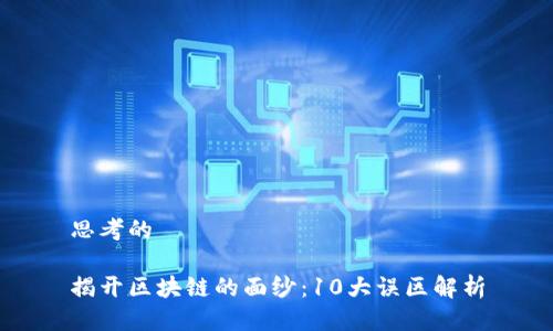 思考的

揭开区块链的面纱：10大误区解析