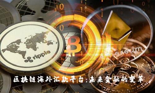 区块链海外汇款平台：未来金融的变革